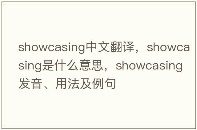 showcasing中文翻譯，showcasing是什么意思，showcasing發(fā)音、用法及例句
