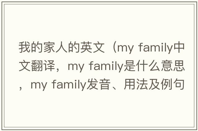 我的家人的英文（my family中文翻譯，my family是什么意思，my family發(fā)音、用法及例句）