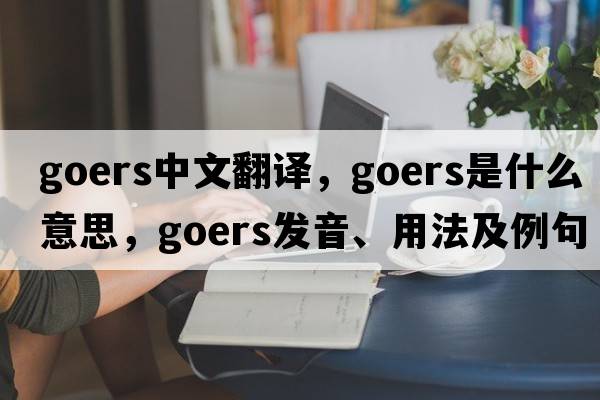 Goers中文翻譯，Goers是什么意思，Goers發(fā)音、用法及例句