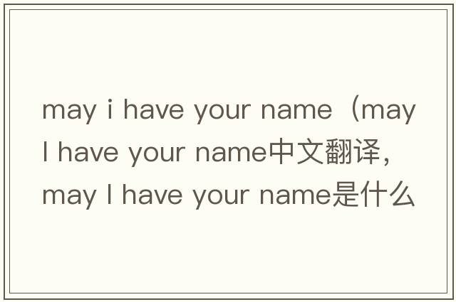 may i have your name（may l have your name中文翻譯，may l have your name是什么意思，may l have your name發(fā)音、用法及例句