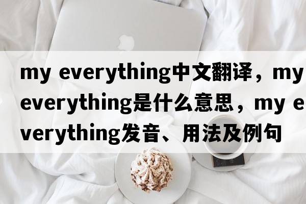 my everything中文翻譯，my everything是什么意思，my everything發(fā)音、用法及例句