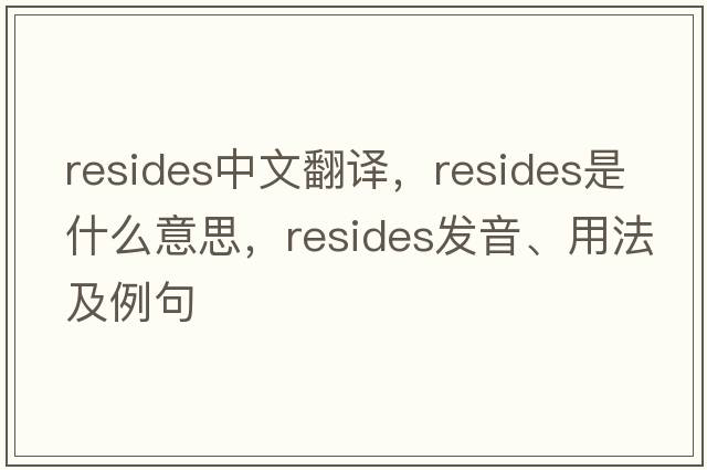 resides中文翻譯，resides是什么意思，resides發(fā)音、用法及例句