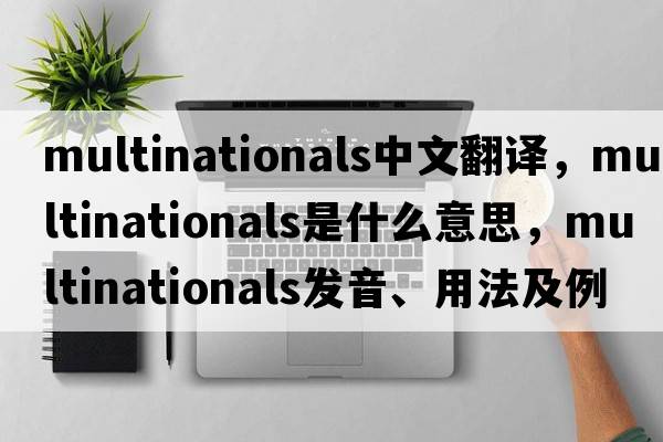 multinationals中文翻譯，multinationals是什么意思，multinationals發(fā)音、用法及例句