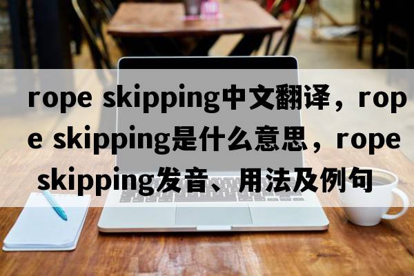 rope skipping中文翻譯，rope skipping是什么意思，rope skipping發(fā)音、用法及例句