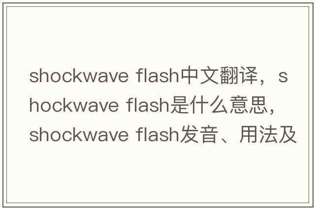 shockwave flash中文翻譯，shockwave flash是什么意思，shockwave flash發(fā)音、用法及例句