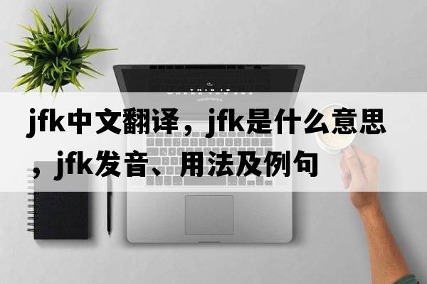 JFK中文翻譯，JFK是什么意思，JFK發(fā)音、用法及例句