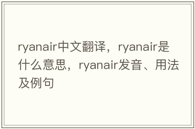 Ryanair中文翻譯，Ryanair是什么意思，Ryanair發(fā)音、用法及例句