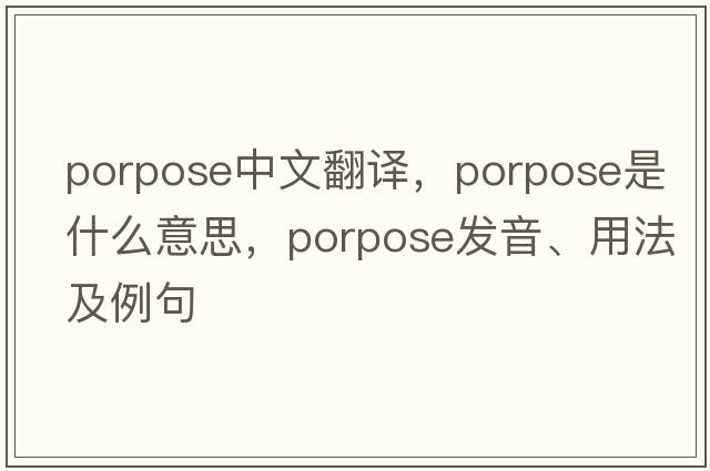 porpose中文翻譯，porpose是什么意思，porpose發(fā)音、用法及例句