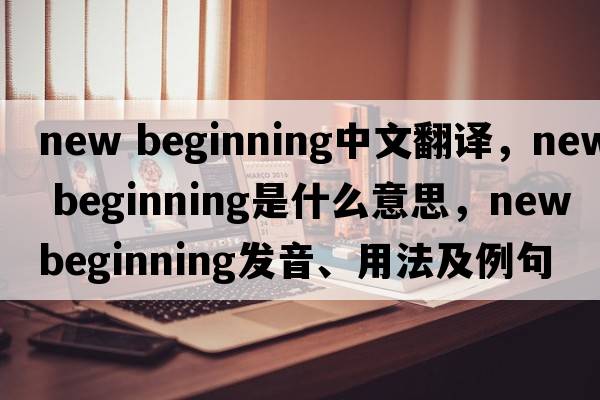 new beginning中文翻譯，new beginning是什么意思，new beginning發(fā)音、用法及例句