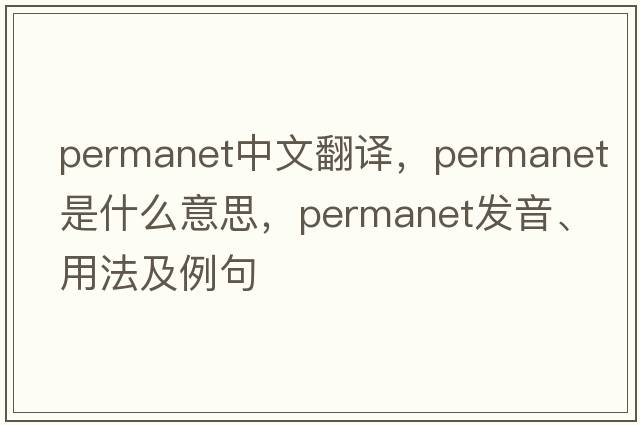 permanet中文翻譯，permanet是什么意思，permanet發(fā)音、用法及例句