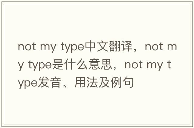 not my type中文翻譯，not my type是什么意思，not my type發(fā)音、用法及例句
