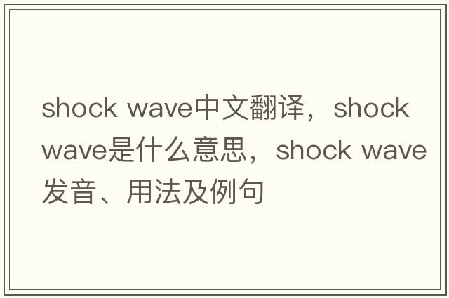 shock wave中文翻譯，shock wave是什么意思，shock wave發(fā)音、用法及例句
