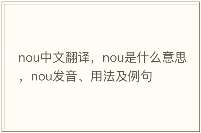 NOU中文翻譯，NOU是什么意思，NOU發(fā)音、用法及例句