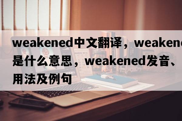 weakened中文翻譯，weakened是什么意思，weakened發(fā)音、用法及例句