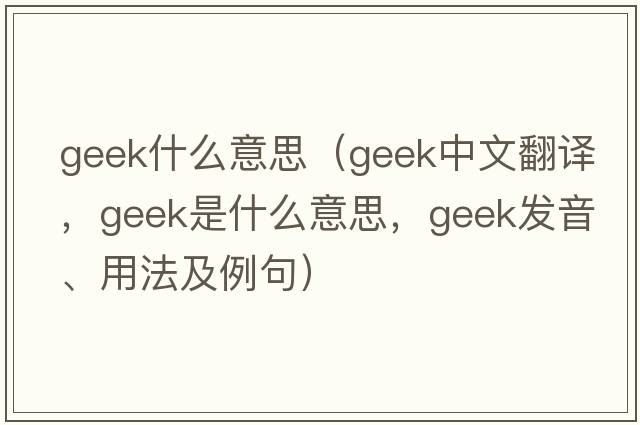 geek什么意思（geek中文翻譯，geek是什么意思，geek發(fā)音、用法及例句）