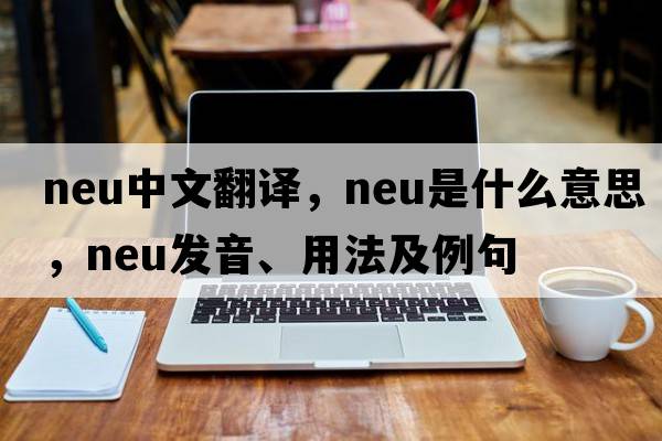 neu中文翻譯，neu是什么意思，neu發(fā)音、用法及例句
