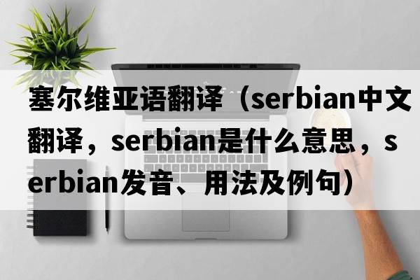 塞爾維亞語(yǔ)翻譯（Serbian中文翻譯，Serbian是什么意思，Serbian發(fā)音、用法及例句）