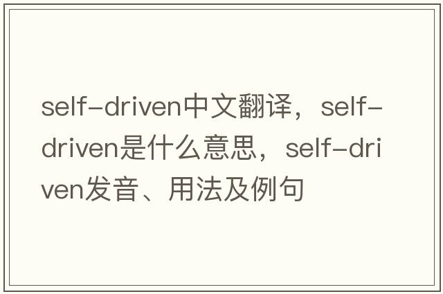 self-driven中文翻譯，self-driven是什么意思，self-driven發(fā)音、用法及例句
