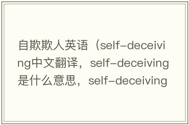 自欺欺人英語(yǔ)（self-deceiving中文翻譯，self-deceiving是什么意思，self-deceiving發(fā)音、用法及例句）