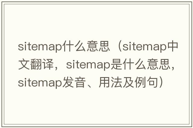 sitemap什么意思（sitemap中文翻譯，sitemap是什么意思，sitemap發(fā)音、用法及例句）
