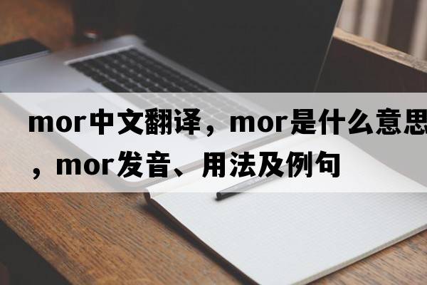 mor中文翻譯，mor是什么意思，mor發(fā)音、用法及例句