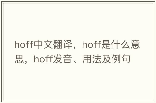Hoff中文翻譯，Hoff是什么意思，Hoff發(fā)音、用法及例句
