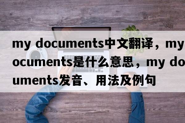 my documents中文翻譯，my documents是什么意思，my documents發(fā)音、用法及例句