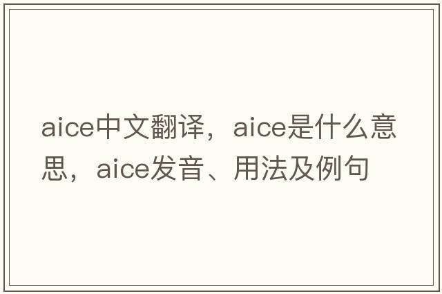 AICE中文翻譯，AICE是什么意思，AICE發(fā)音、用法及例句