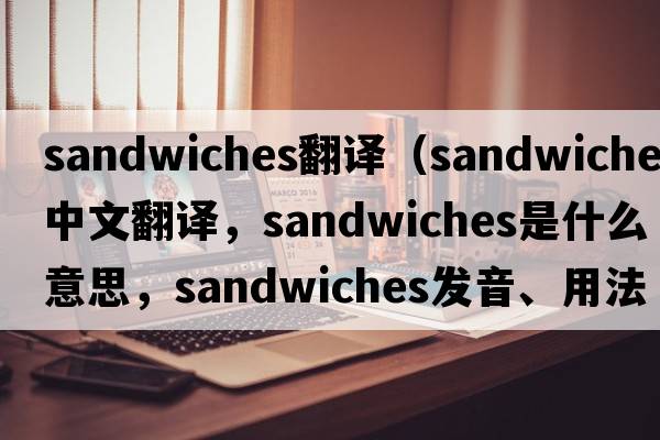 sandwiches翻譯（sandwiches中文翻譯，sandwiches是什么意思，sandwiches發(fā)音、用法及例句）