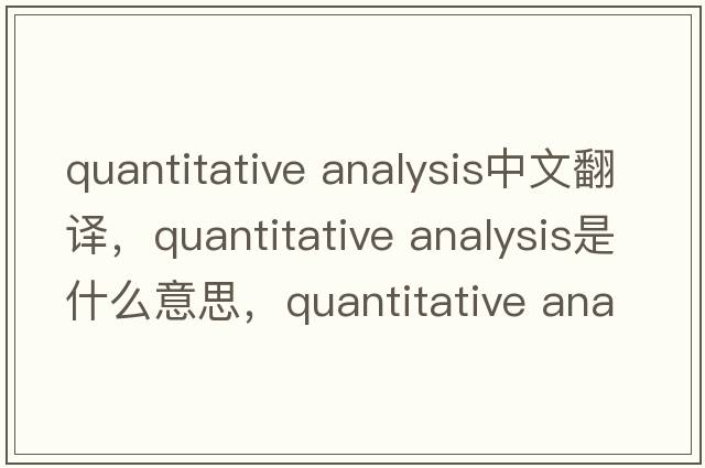 quantitative analysis中文翻譯，quantitative analysis是什么意思，quantitative analysis發(fā)音、用法及例句