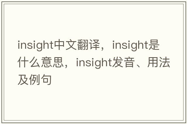 insight中文翻譯，insight是什么意思，insight發(fā)音、用法及例句