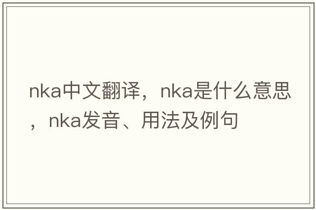 NKA中文翻譯，NKA是什么意思，NKA發(fā)音、用法及例句