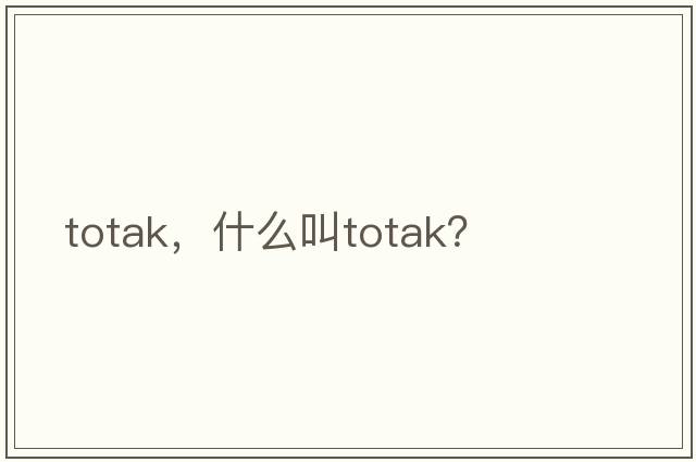 totak，什么叫totak？