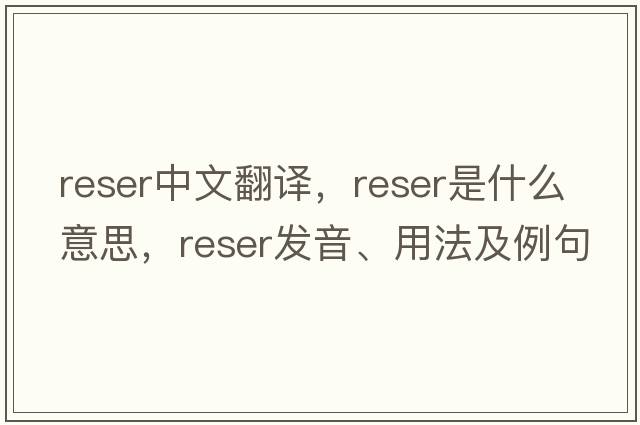 reser中文翻譯，reser是什么意思，reser發(fā)音、用法及例句