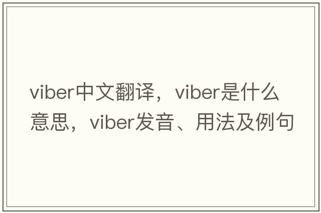 Viber中文翻譯，Viber是什么意思，Viber發(fā)音、用法及例句