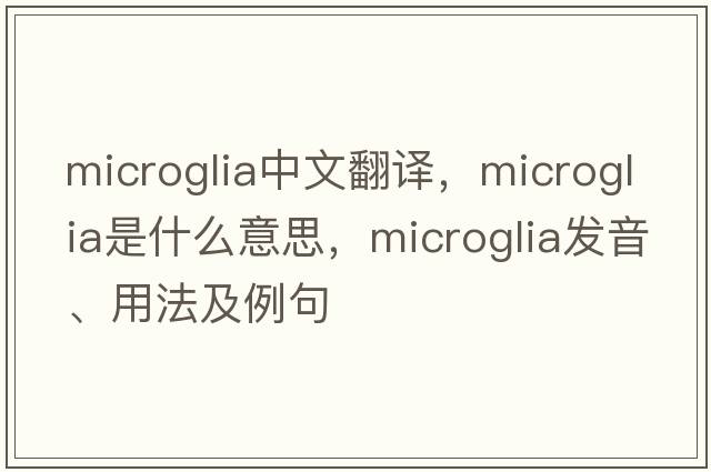 microglia中文翻譯，microglia是什么意思，microglia發(fā)音、用法及例句
