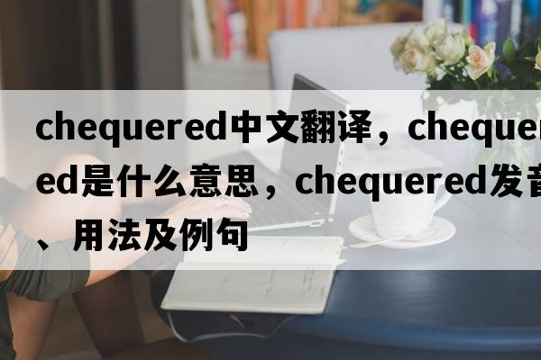 chequered中文翻譯，chequered是什么意思，chequered發(fā)音、用法及例句