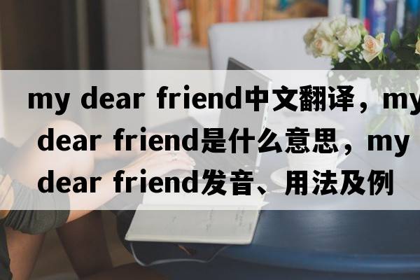 my dear friend中文翻譯，my dear friend是什么意思，my dear friend發(fā)音、用法及例句