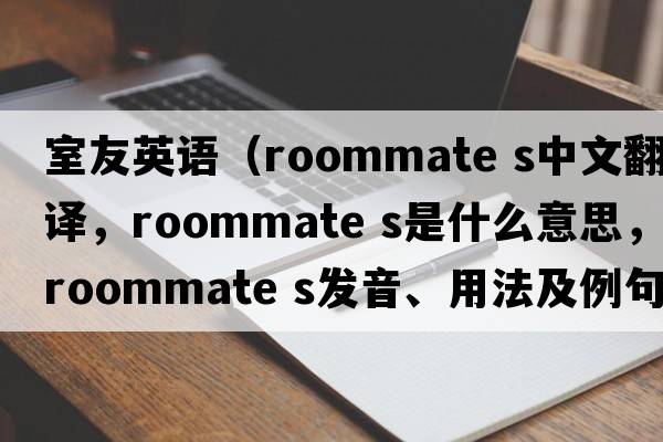 室友英語(yǔ)（roommate s中文翻譯，roommate s是什么意思，roommate s發(fā)音、用法及例句）