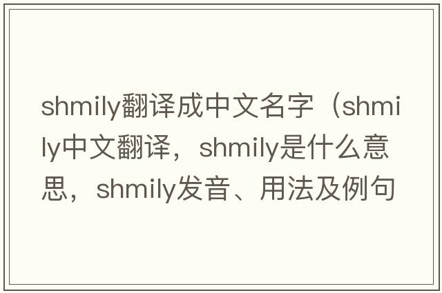 shmily翻譯成中文名字（shmily中文翻譯，shmily是什么意思，shmily發(fā)音、用法及例句）