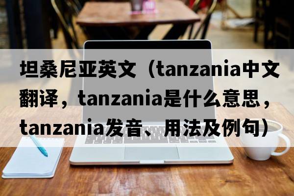 坦桑尼亞英文（Tanzania中文翻譯，Tanzania是什么意思，Tanzania發(fā)音、用法及例句）