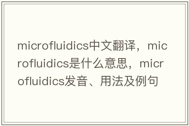 microfluidics中文翻譯，microfluidics是什么意思，microfluidics發(fā)音、用法及例句
