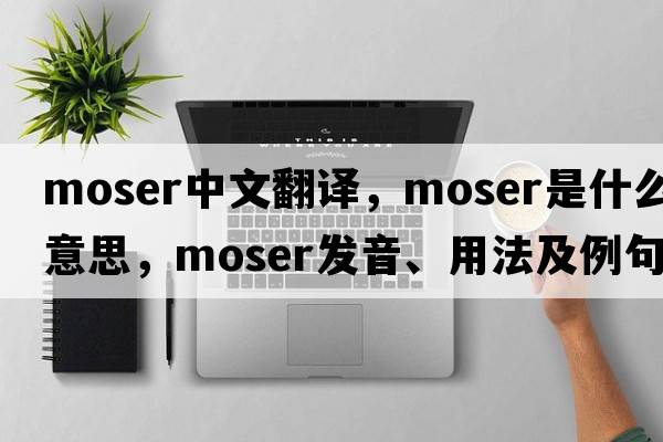MOSER中文翻譯，MOSER是什么意思，MOSER發(fā)音、用法及例句