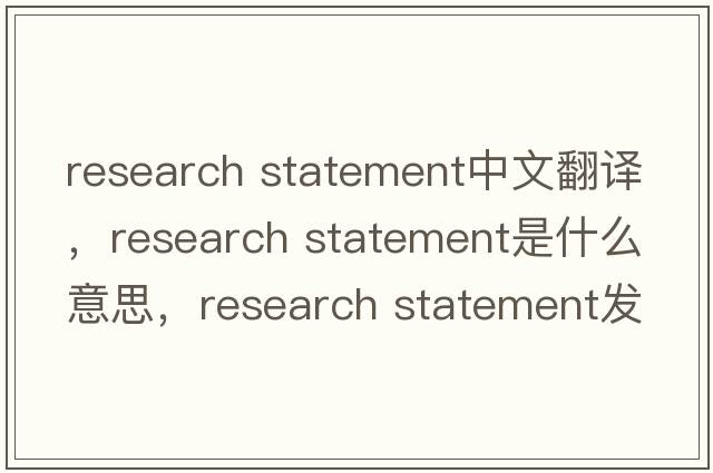 research statement中文翻譯，research statement是什么意思，research statement發(fā)音、用法及例句