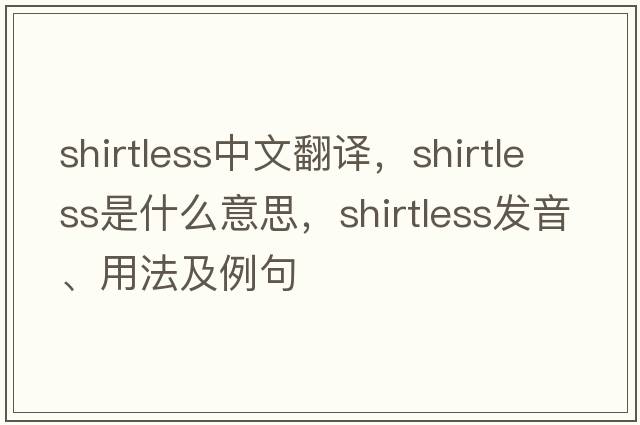 shirtless中文翻譯，shirtless是什么意思，shirtless發(fā)音、用法及例句