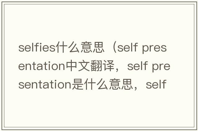 selfies什么意思（self presentation中文翻譯，self presentation是什么意思，self presentation發(fā)音、用法及例句）