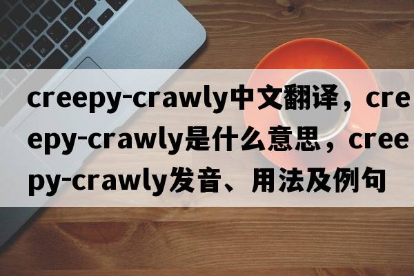 creepy-crawly中文翻譯，creepy-crawly是什么意思，creepy-crawly發(fā)音、用法及例句
