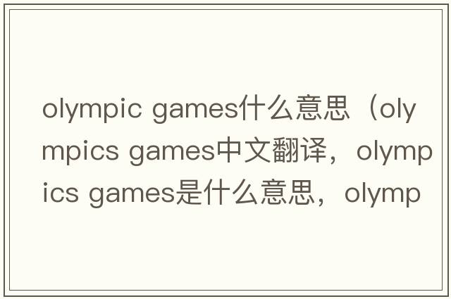 olympic games什么意思（olympics games中文翻譯，olympics games是什么意思，olympics games發(fā)音、用法及例句）