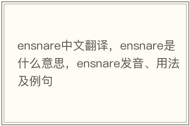 ensnare中文翻譯，ensnare是什么意思，ensnare發(fā)音、用法及例句
