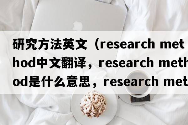 研究方法英文（research method中文翻譯，research method是什么意思，research method發(fā)音、用法及例句）